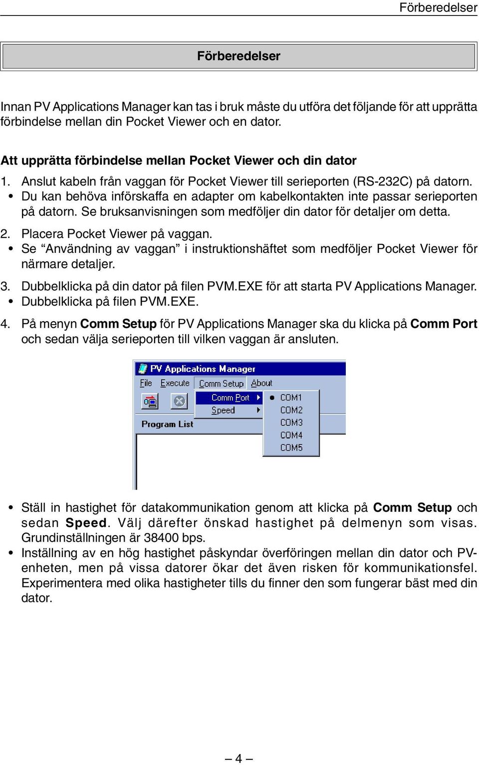 Du kan behöva införskaffa en adapter om kabelkontakten inte passar serieporten på datorn. Se bruksanvisningen som medföljer din dator för detaljer om detta. 2. Placera Pocket Viewer på vaggan.