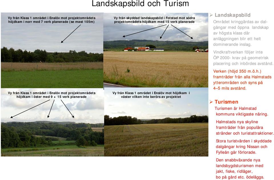 vilken inte berörs av projektet Landskapsbild Området kringgärdas av dalgångar med öppna landskap av högsta klass där anläggningen blir ett helt dominerande inslag.