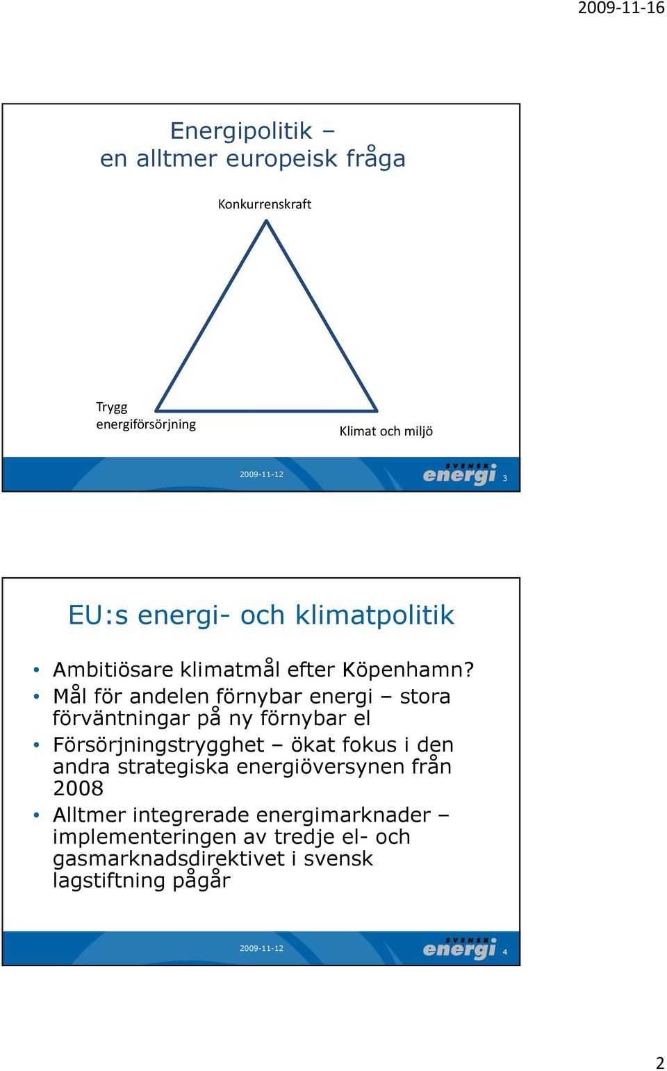 Mål för andelen förnybar energi stora förväntningar på ny förnybar el Försörjningstrygghet ökat fokus i den