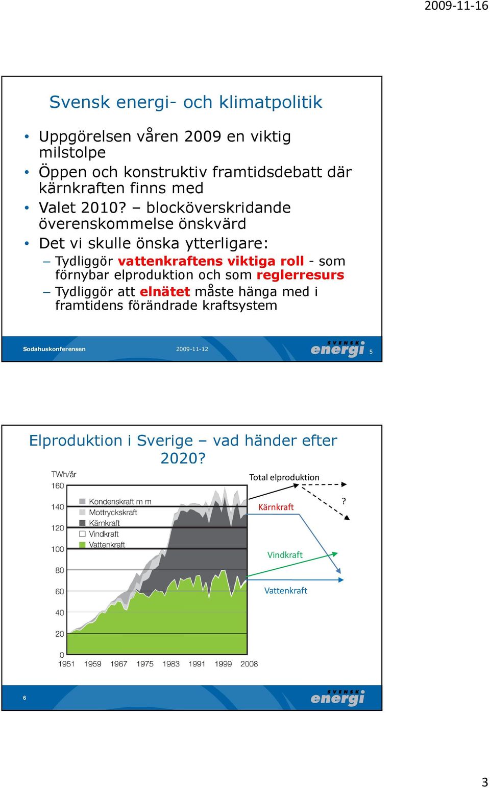 blocköverskridande överenskommelse önskvärd Det vi skulle önska ytterligare: Tydliggör vattenkraftens viktiga roll - som