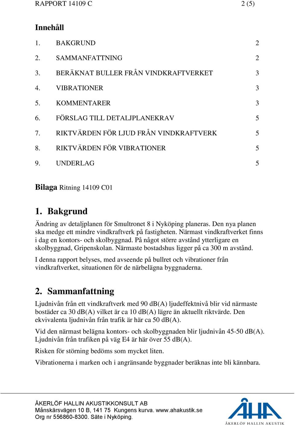 Den nya planen ska medge ett mindre vindkraftverk på fastigheten. Närmast vindkraftverket finns i dag en kontors- och skolbyggnad. På något större avstånd ytterligare en skolbyggnad, Gripenskolan.