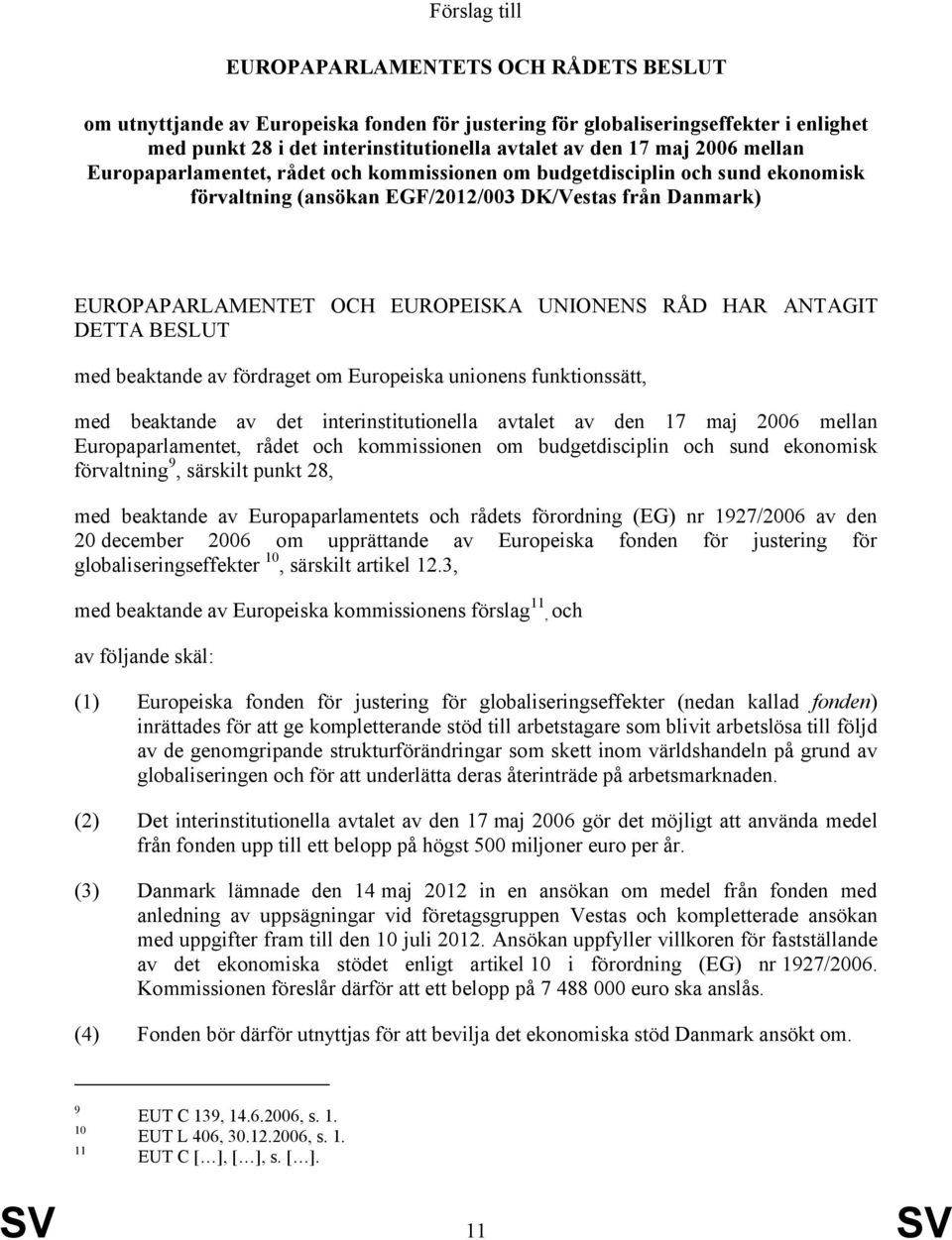 ANTAGIT DETTA BESLUT med beaktande av fördraget om Europeiska unionens funktionssätt, med beaktande av det interinstitutionella avtalet av den 17 maj 2006 mellan Europaparlamentet, rådet och