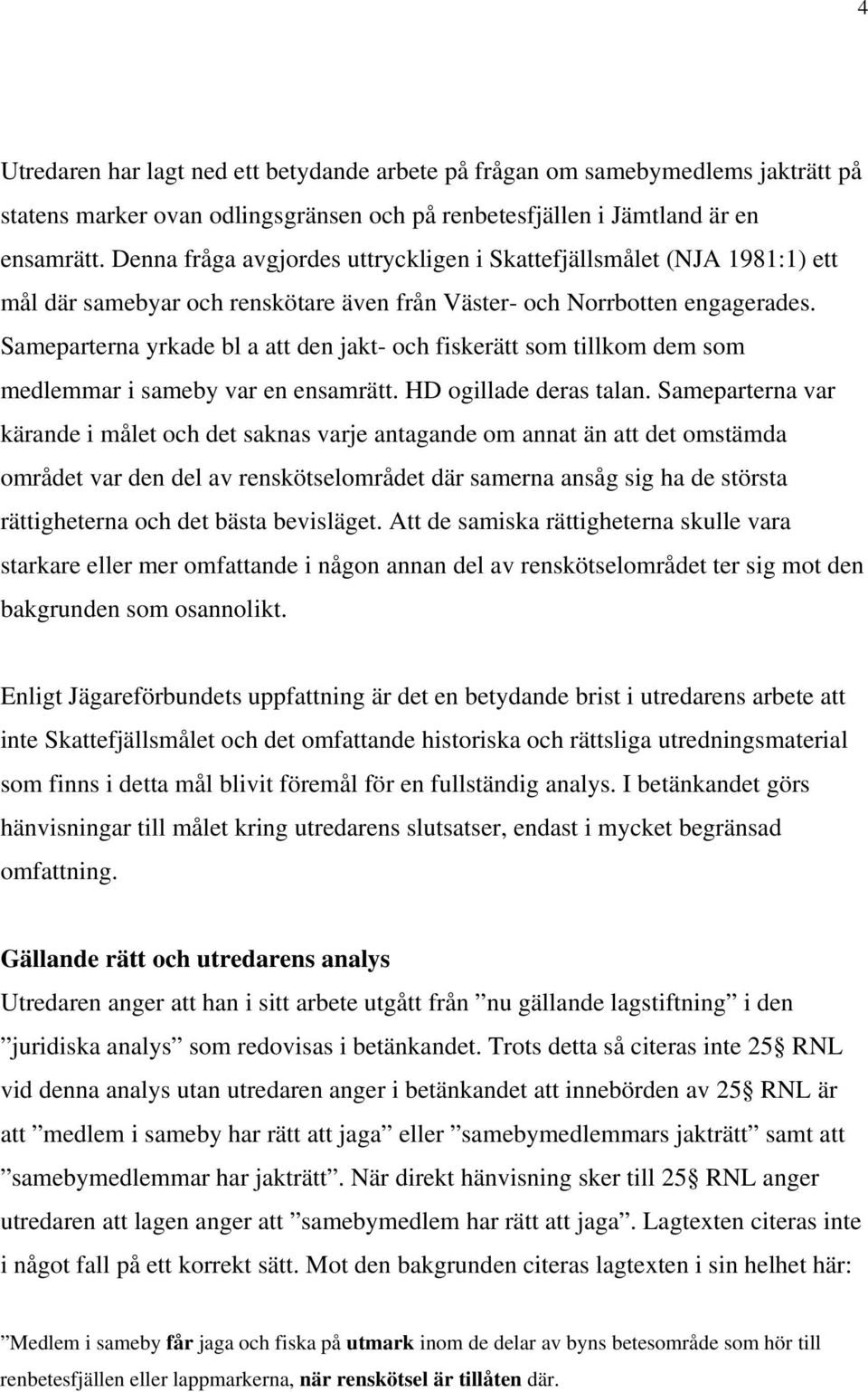 Sameparterna yrkade bl a att den jakt- och fiskerätt som tillkom dem som medlemmar i sameby var en ensamrätt. HD ogillade deras talan.