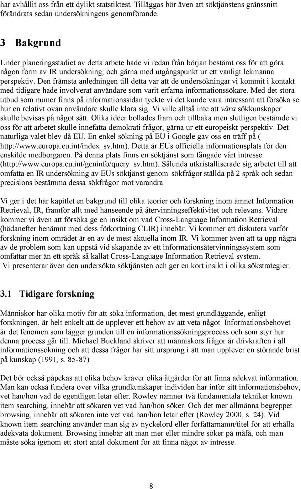 Den främsta anledningen till detta var att de undersökningar vi kommit i kontakt med tidigare hade involverat användare som varit erfarna informationssökare.