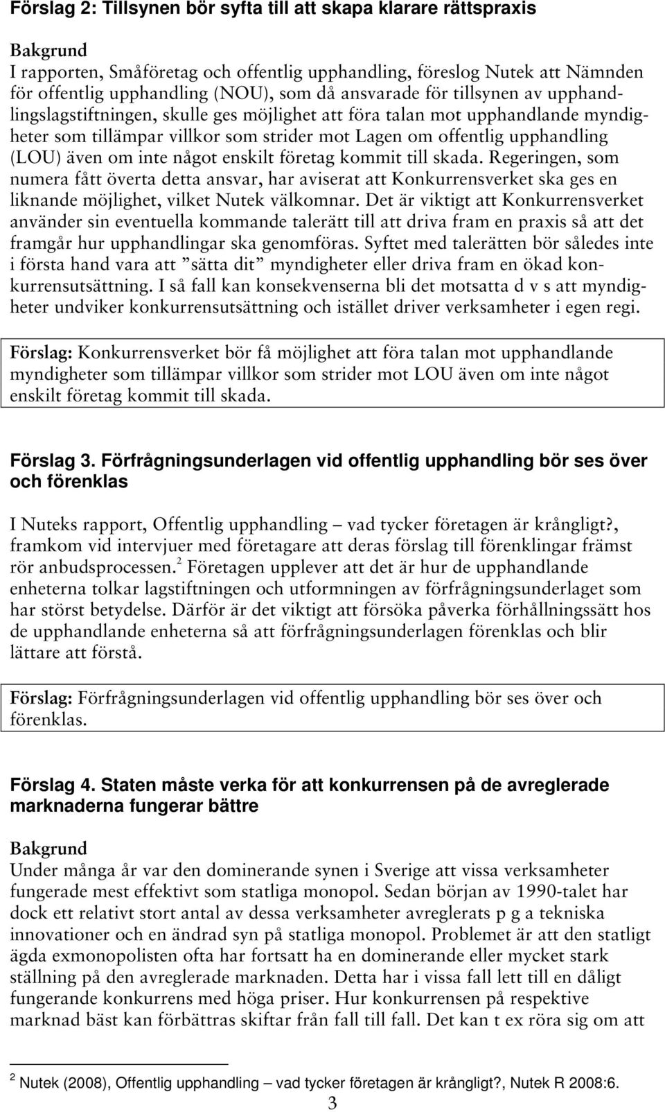 enskilt företag kommit till skada. Regeringen, som numera fått överta detta ansvar, har aviserat att Konkurrensverket ska ges en liknande möjlighet, vilket Nutek välkomnar.