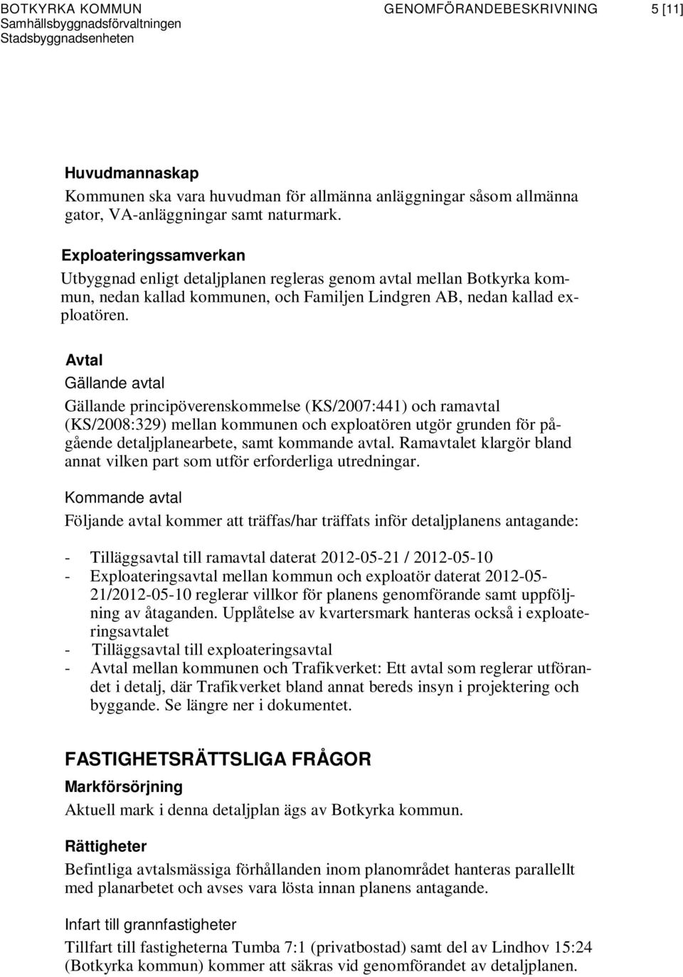 Avtal Gällande avtal Gällande principöverenskommelse (KS/2007:441) och ramavtal (KS/2008:329) mellan kommunen och exploatören utgör grunden för pågående detaljplanearbete, samt kommande avtal.