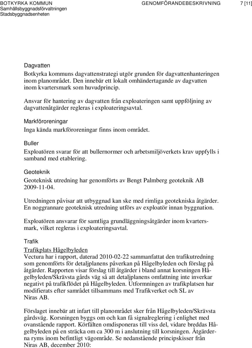 Ansvar för hantering av dagvatten från exploateringen samt uppföljning av dagvattenåtgärder regleras i exploateringsavtal. Markföroreningar Inga kända markföroreningar finns inom området.