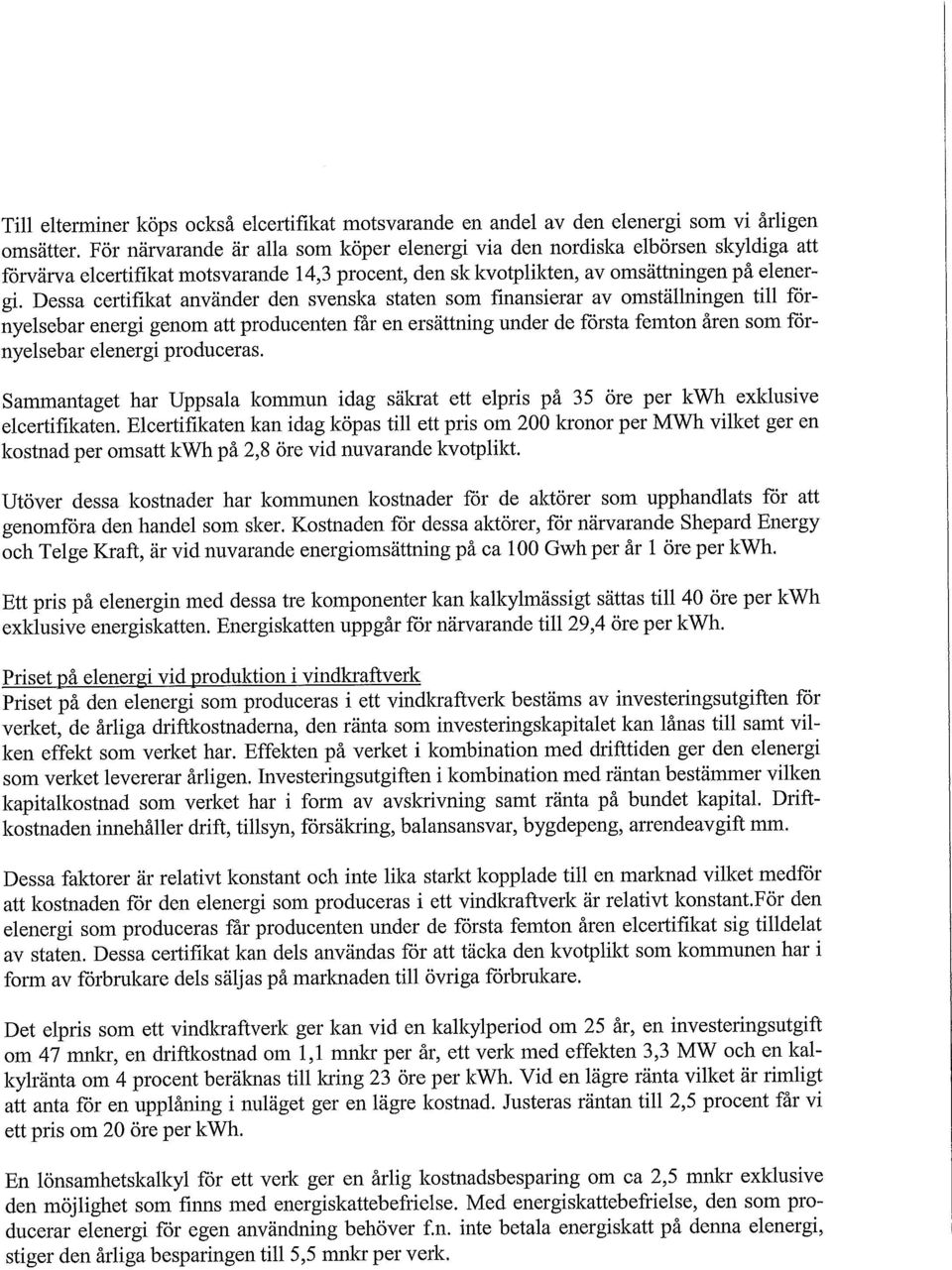 Dessa certifikat använder den svenska staten som finansierar av omställningen till förnyelsebar energi genom att producenten fär en ersättning under de första femton åren som förnyelsebar elenergi