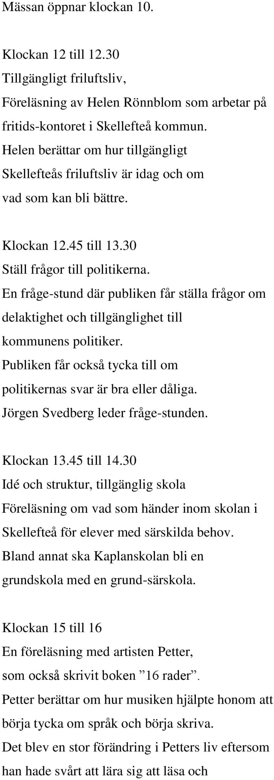 En fråge-stund där publiken får ställa frågor om delaktighet och tillgänglighet till kommunens politiker. Publiken får också tycka till om politikernas svar är bra eller dåliga.