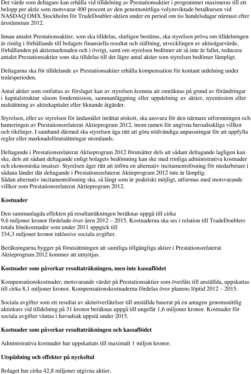 Innan antalet Prestationsaktier, som ska tilldelas, slutligen bestäms, ska styrelsen pröva om tilldelningen är rimlig i förhållande till bolagets finansiella resultat och ställning, utvecklingen av