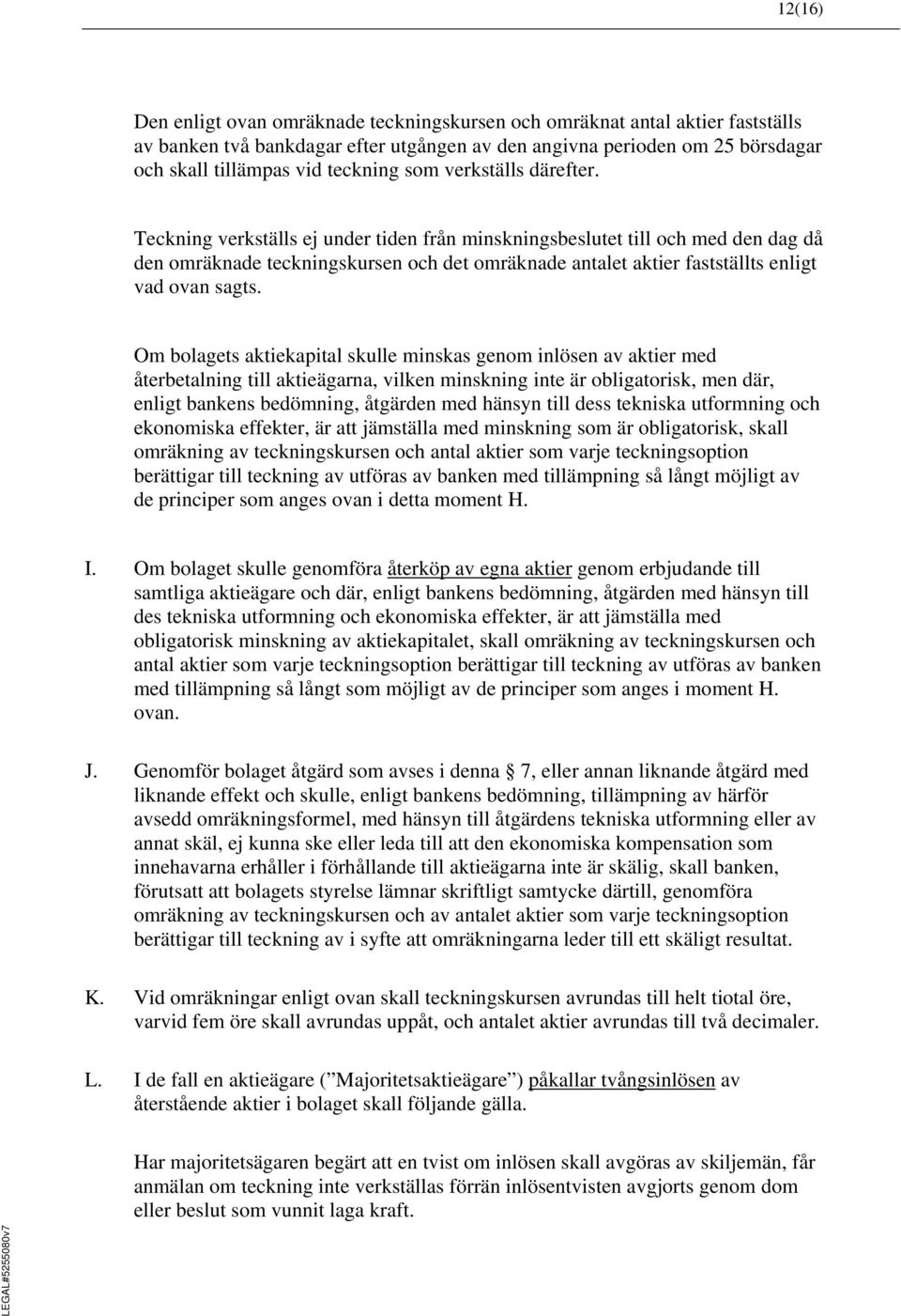 Teckning verkställs ej under tiden från minskningsbeslutet till och med den dag då den omräknade teckningskursen och det omräknade antalet aktier fastställts enligt vad ovan sagts.