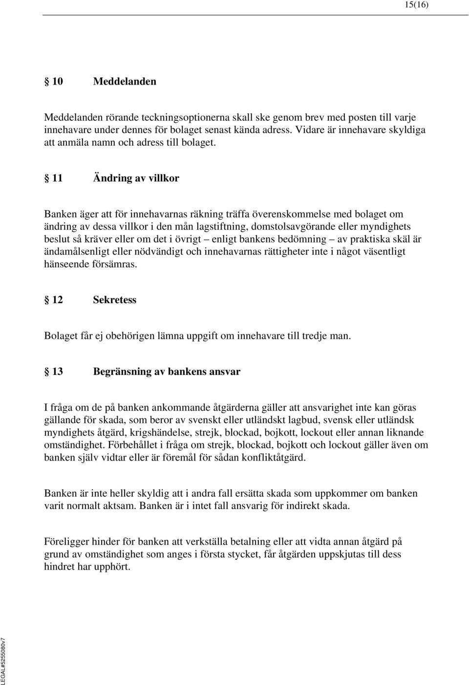 11 Ändring av villkor Banken äger att för innehavarnas räkning träffa överenskommelse med bolaget om ändring av dessa villkor i den mån lagstiftning, domstolsavgörande eller myndighets beslut så