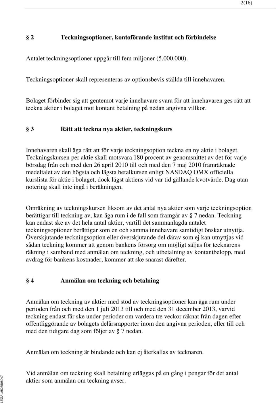 Bolaget förbinder sig att gentemot varje innehavare svara för att innehavaren ges rätt att teckna aktier i bolaget mot kontant betalning på nedan angivna villkor.