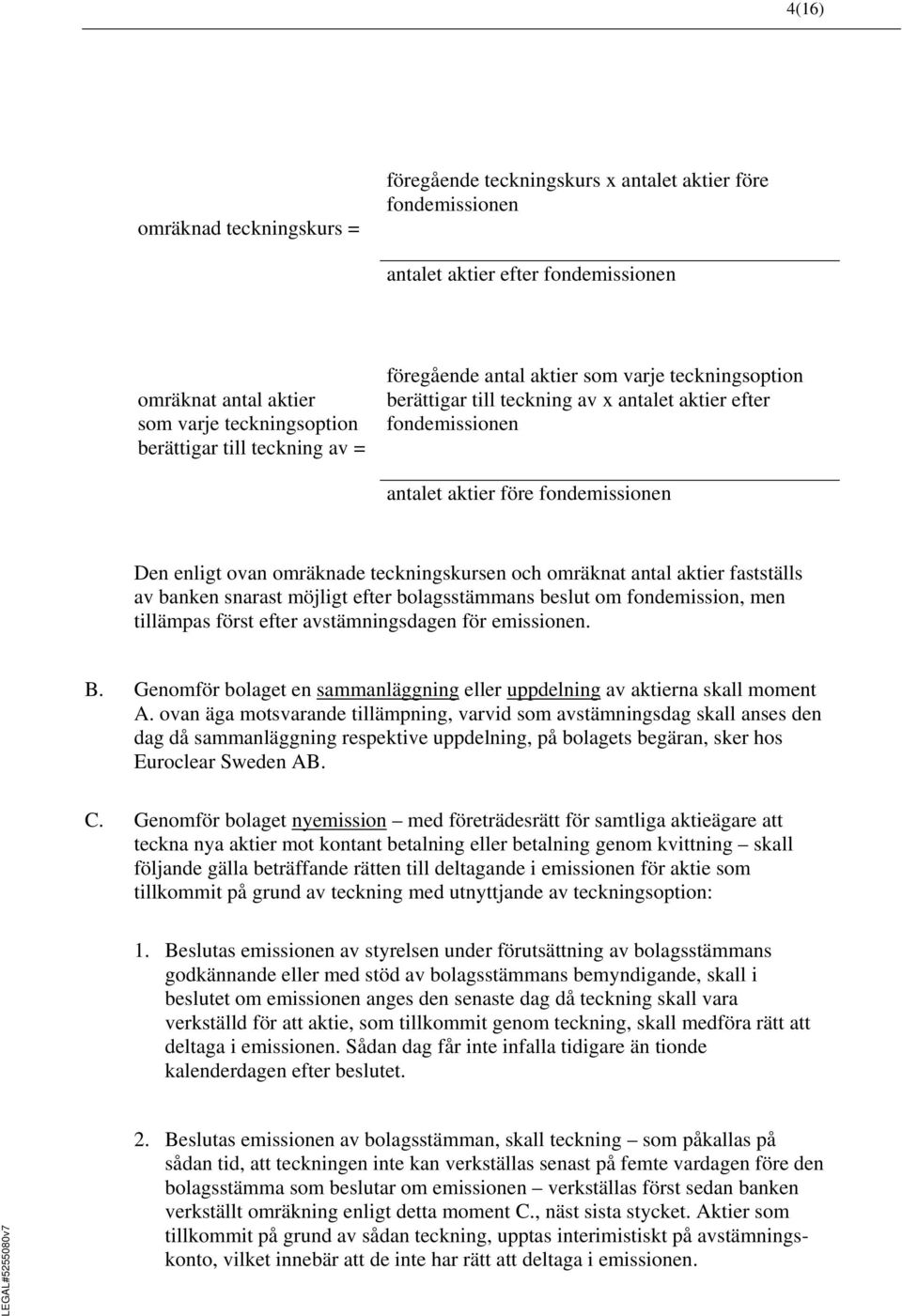 teckningskursen och omräknat antal aktier fastställs av banken snarast möjligt efter bolagsstämmans beslut om fondemission, men tillämpas först efter avstämningsdagen för emissionen. B.