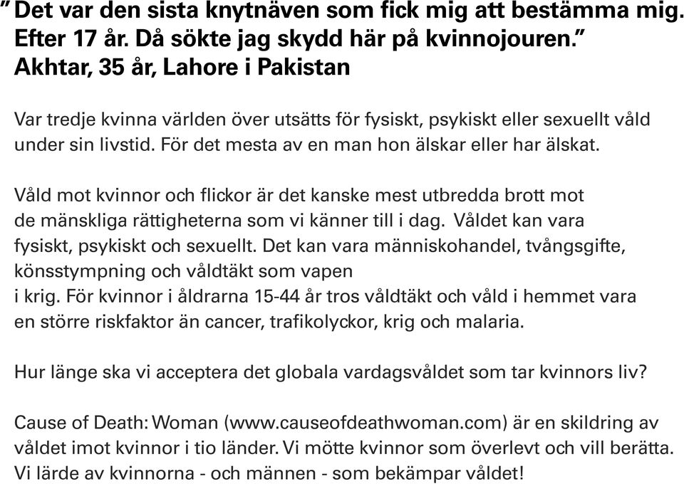 Våld mot kvinnor och flickor är det kanske mest utbredda brott mot de mänskliga rättigheterna som vi känner till i dag. Våldet kan vara fysiskt, psykiskt och sexuellt.