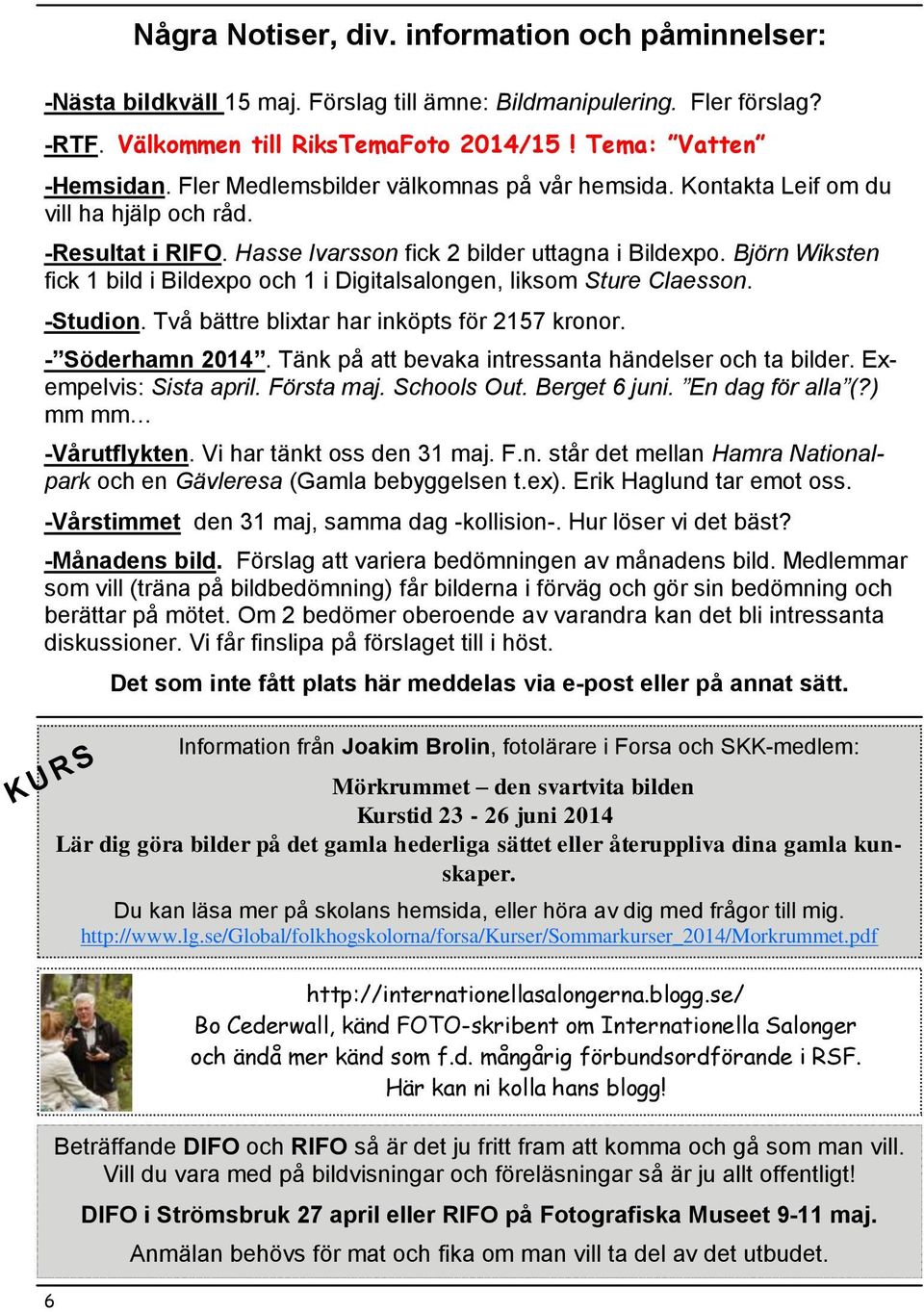 Tema: Vatten -Hemsidan. Fler Medlemsbilder välkomnas på vår hemsida. Kontakta Leif om du vill ha hjälp och råd. -Resultat i RIFO. Hasse Ivarsson fick 2 bilder uttagna i Bildexpo.