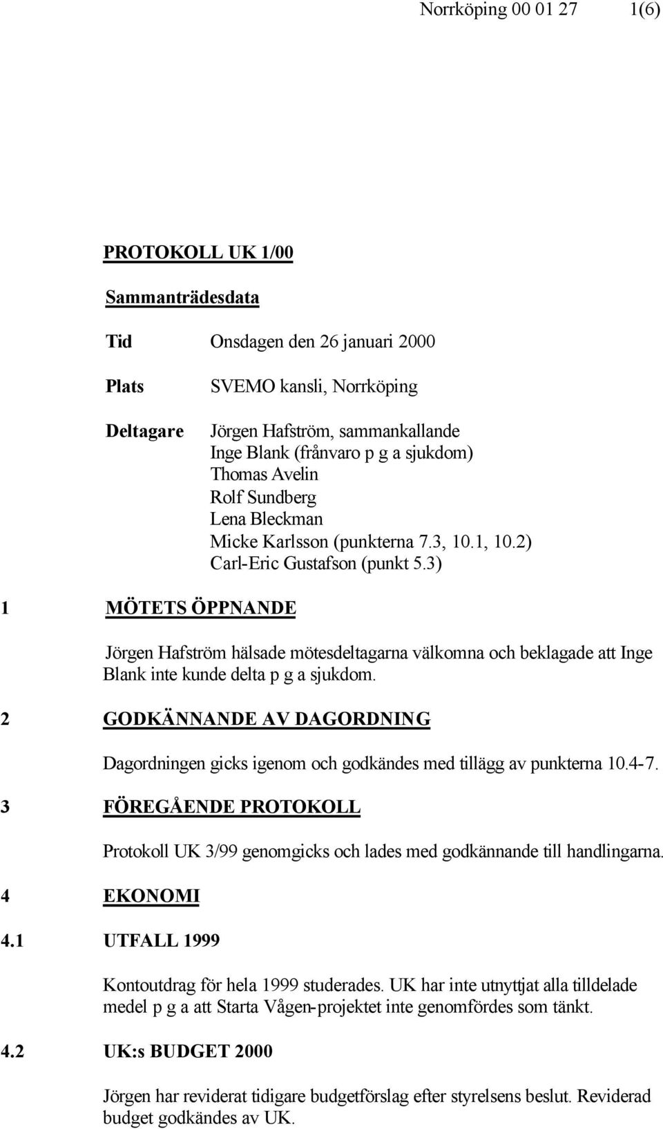 3) 1 MÖTETS ÖPPNANDE Jörgen Hafström hälsade mötesdeltagarna välkomna och beklagade att Inge Blank inte kunde delta p g a sjukdom.