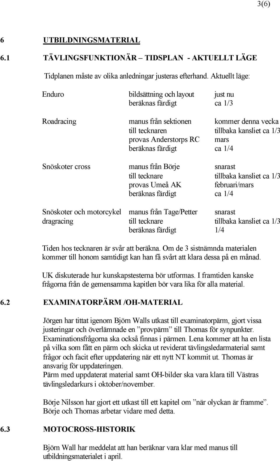 beräknas färdigt ca 1/4 Snöskoter cross manus från Börje snarast till tecknare tillbaka kansliet ca 1/3 provas Umeå AK februari/mars beräknas färdigt ca 1/4 Snöskoter och motorcykel manus från