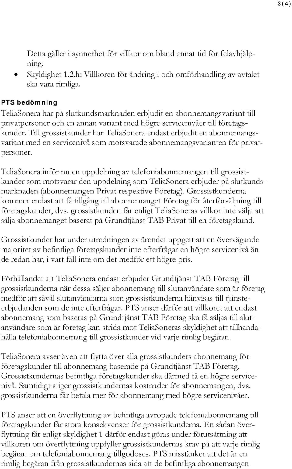 Till grossistkunder har TeliaSonera endast erbjudit en abonnemangsvariant med en servicenivå som motsvarade abonnemangsvarianten för privatpersoner.