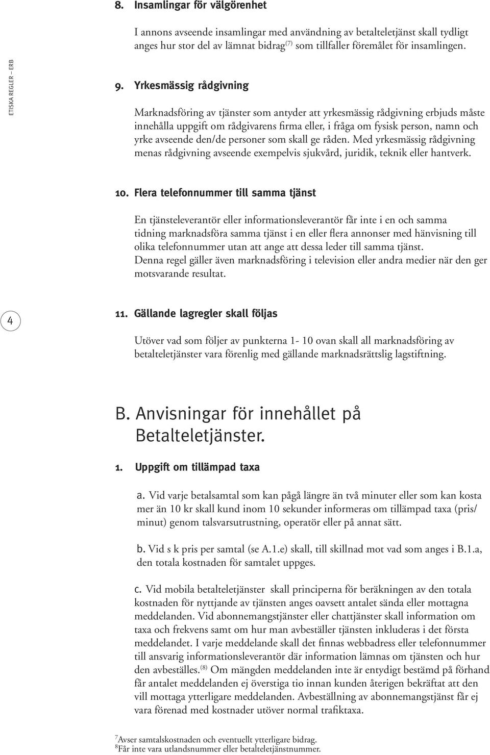 den/de personer som skall ge råden. Med yrkesmässig rådgivning menas rådgivning avseende exempelvis sjukvård, juridik, teknik eller hantverk. 10.
