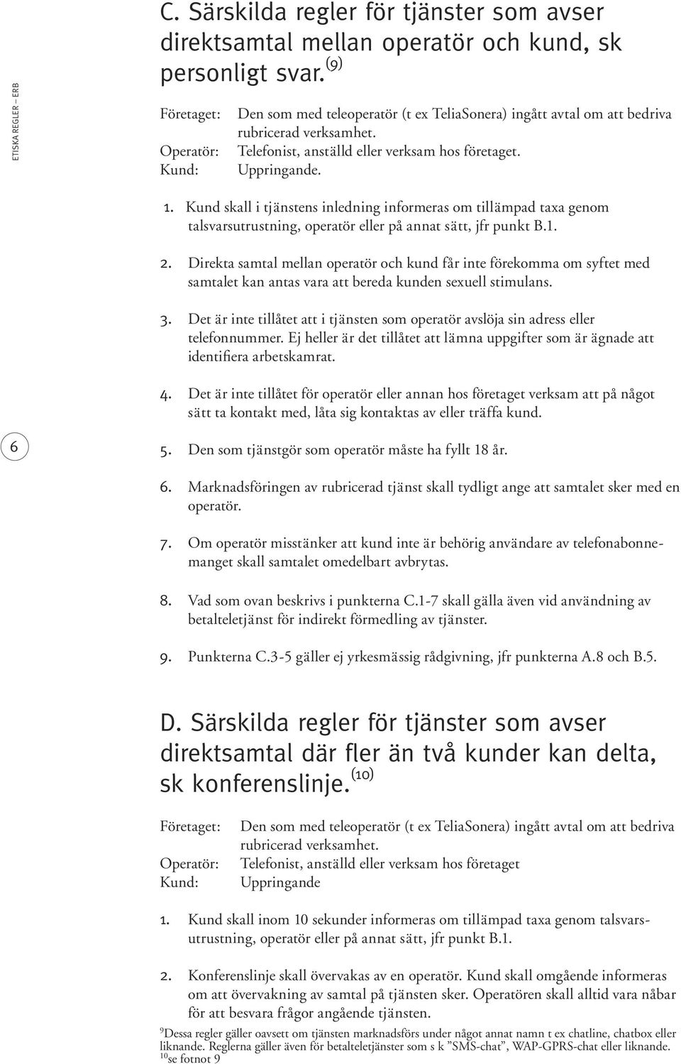 Kund skall i tjänstens inledning informeras om tillämpad taxa genom talsvarsutrustning, operatör eller på annat sätt, jfr punkt B.1. 2.