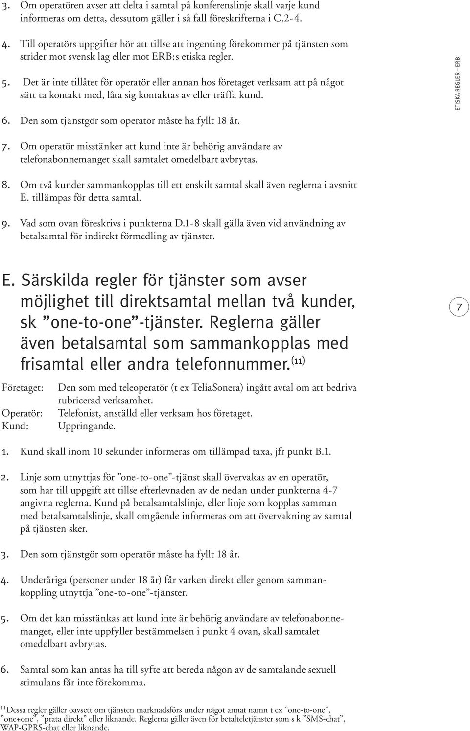 Det är inte tillåtet för operatör eller annan hos företaget verksam att på något sätt ta kontakt med, låta sig kontaktas av eller träffa kund. 6. Den som tjänstgör som operatör måste ha fyllt 18 år.