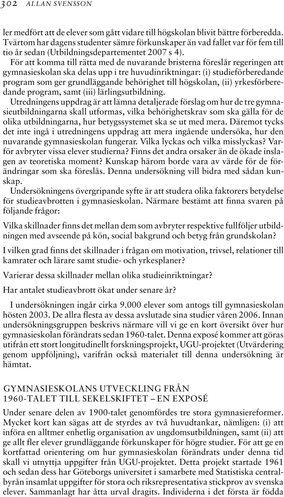För att komma till rätta med de nuvarande bristerna föreslår regeringen att gymnasieskolan ska delas upp i tre huvudinriktningar: (i) studieförberedande program som ger grundläggande behörighet till