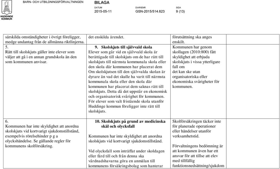 Kommunen har inte skyldighet att anordna skolskjuts vid kortvarigt sjukdomstillstånd, exempelvis rörelsehinder p g a olyckshändelse. Se gällande regler för kommunens skolförsäkring.