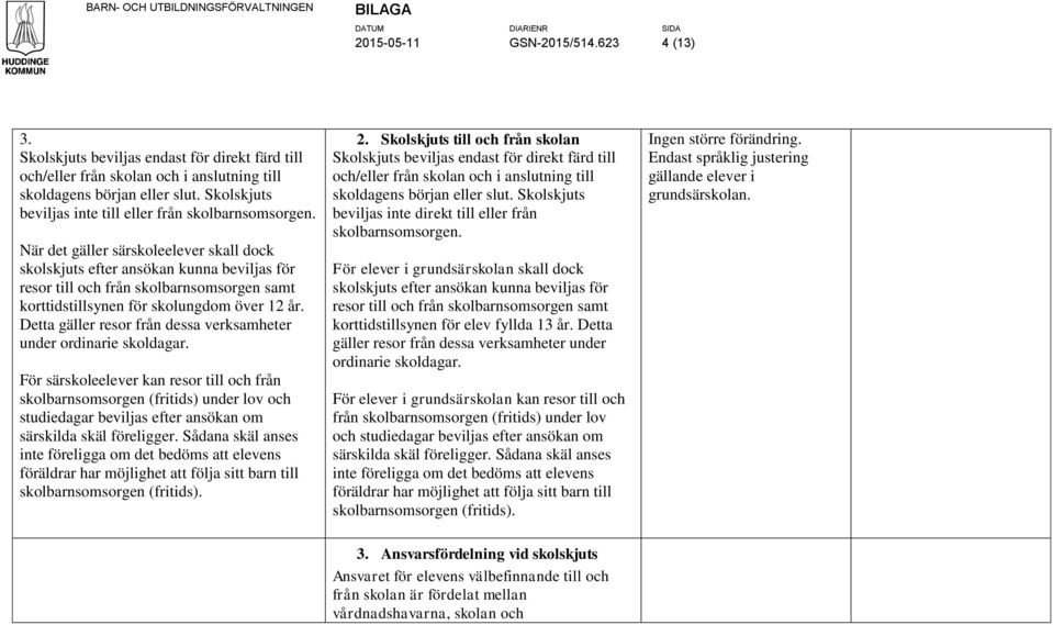 När det gäller särskoleelever skall dock skolskjuts efter ansökan kunna beviljas för resor till och från skolbarnsomsorgen samt korttidstillsynen för skolungdom över 12 år.