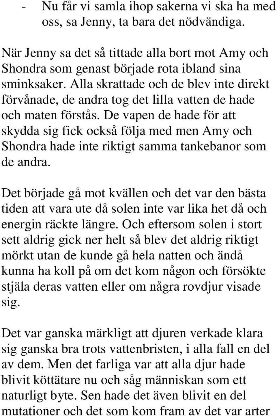 De vapen de hade för att skydda sig fick också följa med men Amy och Shondra hade inte riktigt samma tankebanor som de andra.