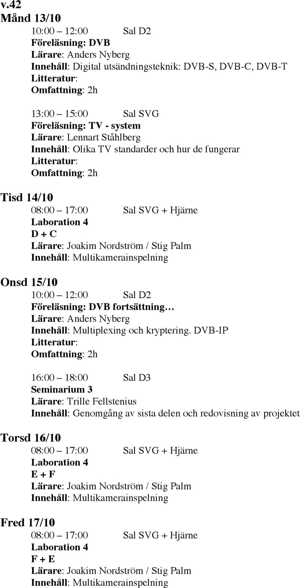 Onsd 15/10 10:00 12:00 Sal D2 Föreläsning: DVB fortsättning Lärare: Anders Nyberg Innehåll: Multiplexing och kryptering.