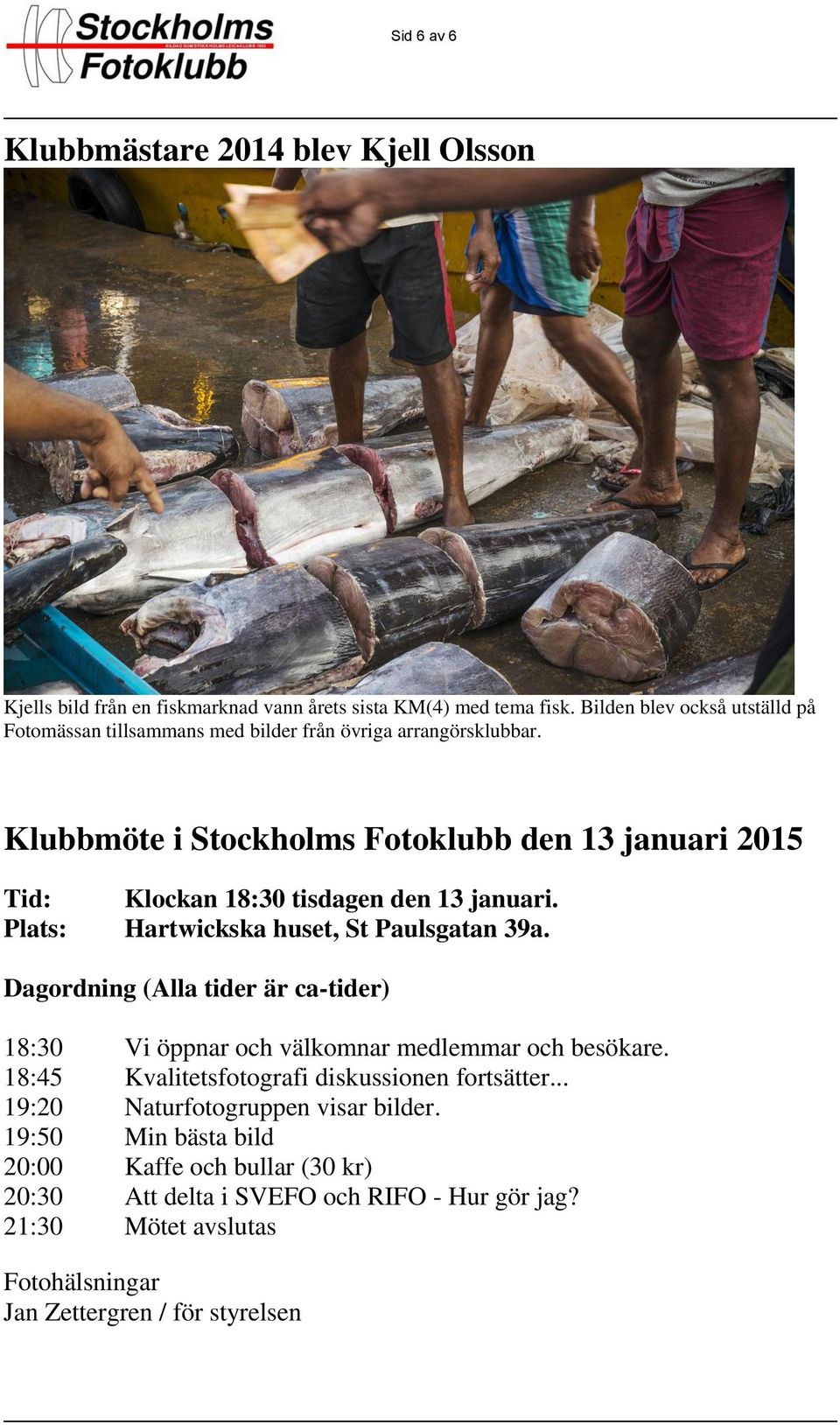 Klubbmöte i Stockholms Fotoklubb den 13 januari 2015 Tid: Klockan 18:30 tisdagen den 13 januari. Plats: Hartwickska huset, St Paulsgatan 39a.