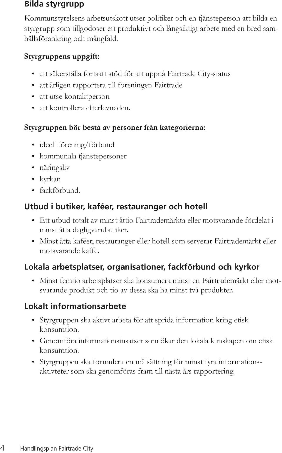 Styrgruppen bör bestå av personer från kategorierna: ideell förening/förbund kommunala tjänstepersoner näringsliv kyrkan fackförbund.