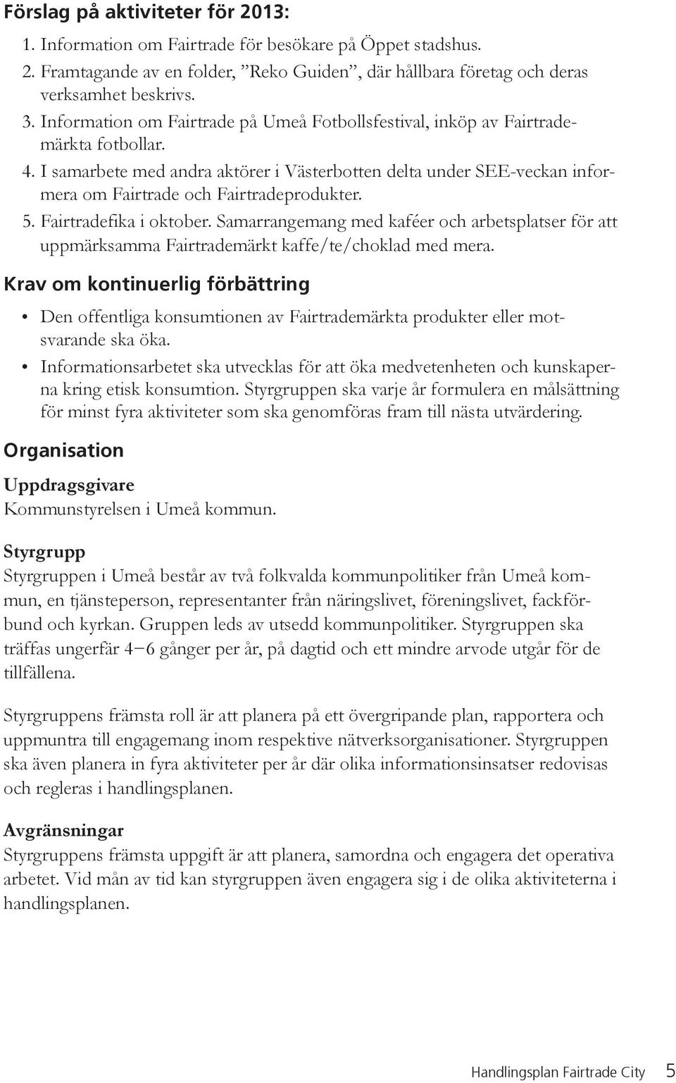 I samarbete med andra aktörer i Västerbotten delta under SEE-veckan informera om Fairtrade och Fairtradeprodukter. 5. Fairtradefika i oktober.