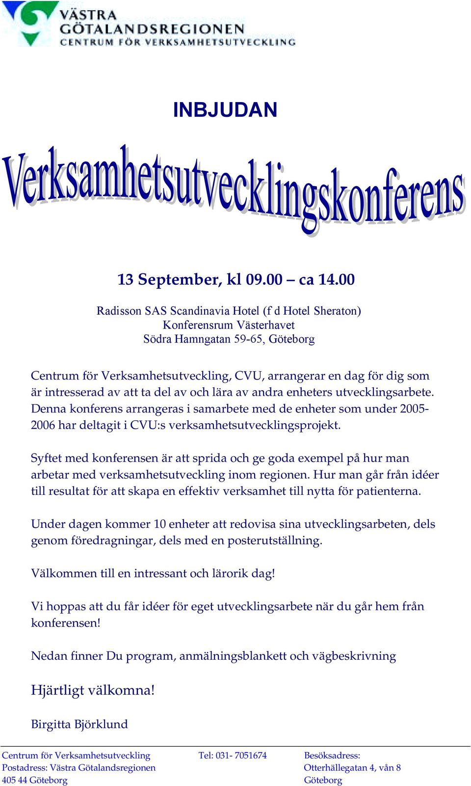 att ta del av och lära av andra enheters utvecklingsarbete. Denna konferens arrangeras i samarbete med de enheter som under 2005-2006 har deltagit i CVU:s verksamhetsutvecklingsprojekt.