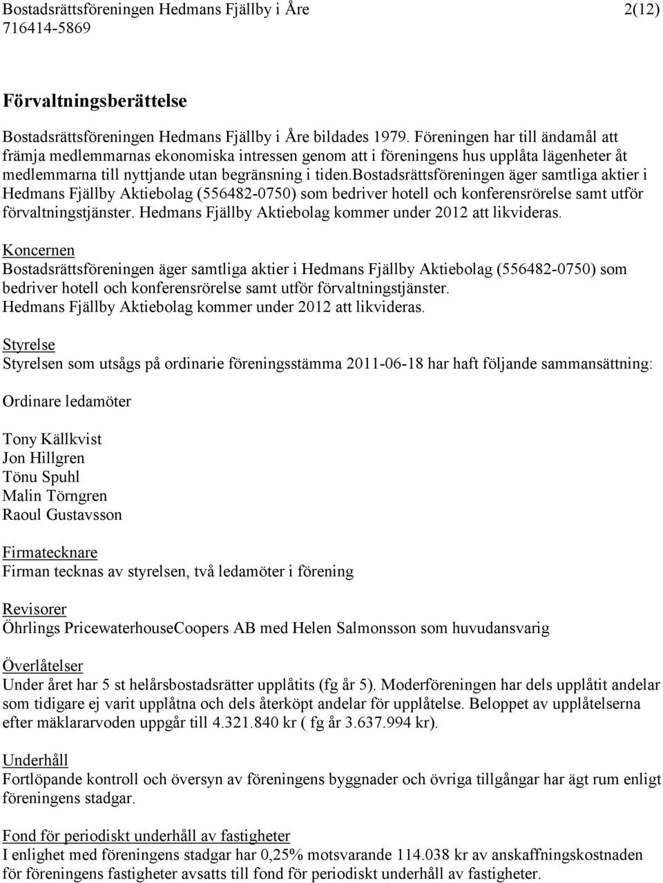 bostadsrättsföreningen äger samtliga aktier i Hedmans Fjällby Aktiebolag (556482-0750) som bedriver hotell och konferensrörelse samt utför förvaltningstjänster.