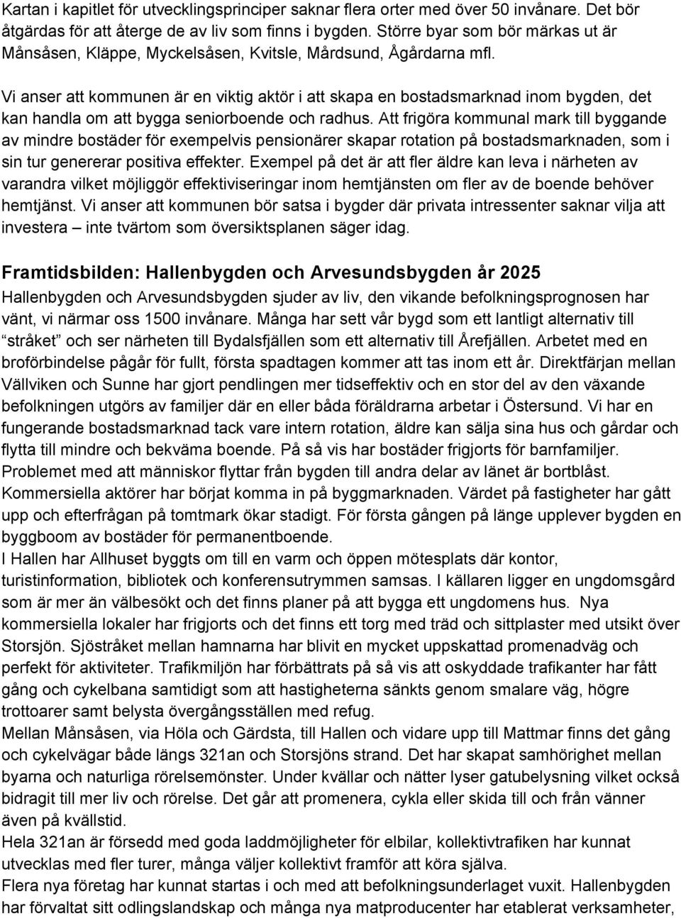 Vi anser att kommunen är en viktig aktör i att skapa en bostadsmarknad inom bygden, det kan handla om att bygga seniorboende och radhus.