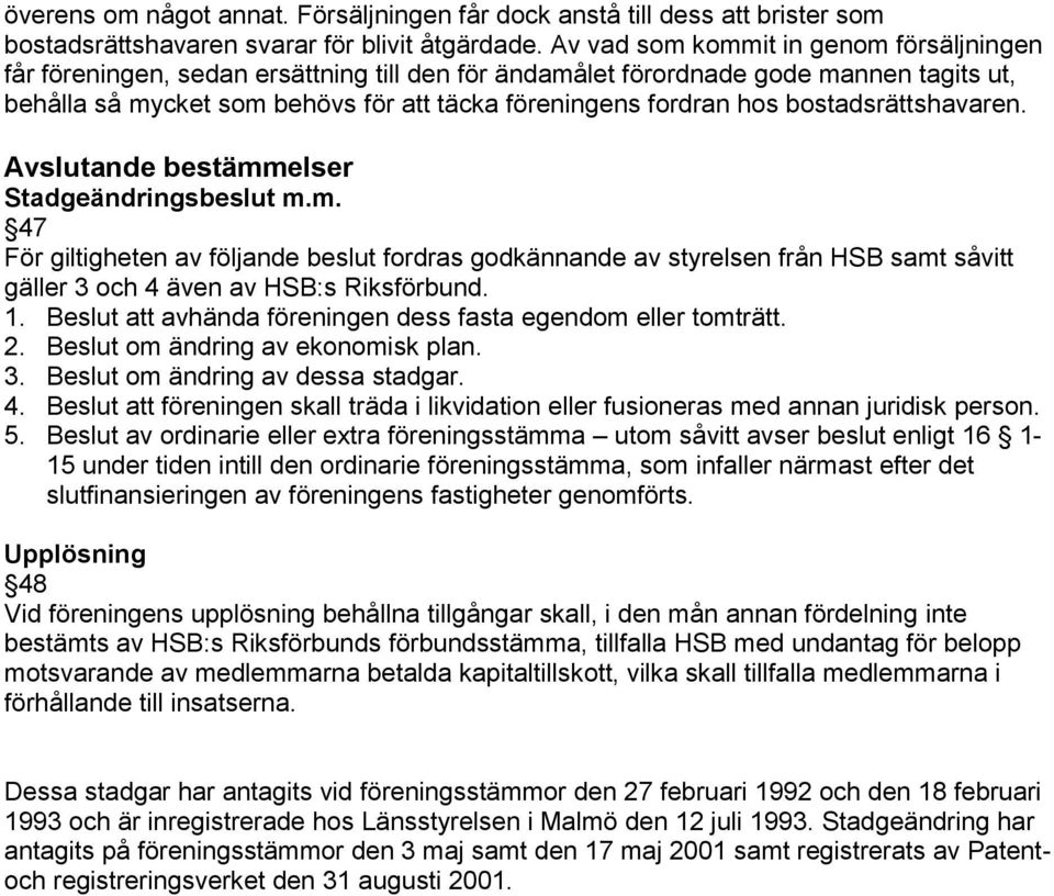 bostadsrättshavaren. Avslutande bestämmelser Stadgeändringsbeslut m.m. 47 För giltigheten av följande beslut fordras godkännande av styrelsen från HSB samt såvitt gäller 3 och 4 även av HSB:s Riksförbund.