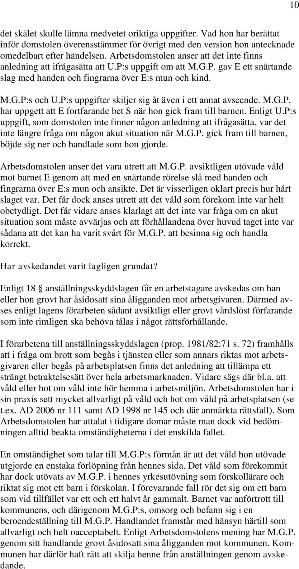 P:s uppgifter skiljer sig åt även i ett annat avseende. M.G.P. har uppgett att E fortfarande bet S när hon gick fram till barnen. Enligt U.