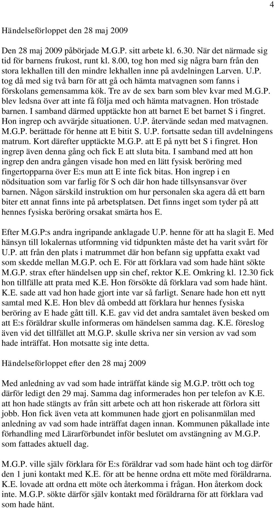 tog då med sig två barn för att gå och hämta matvagnen som fanns i förskolans gemensamma kök. Tre av de sex barn som blev kvar med M.G.P. blev ledsna över att inte få följa med och hämta matvagnen.