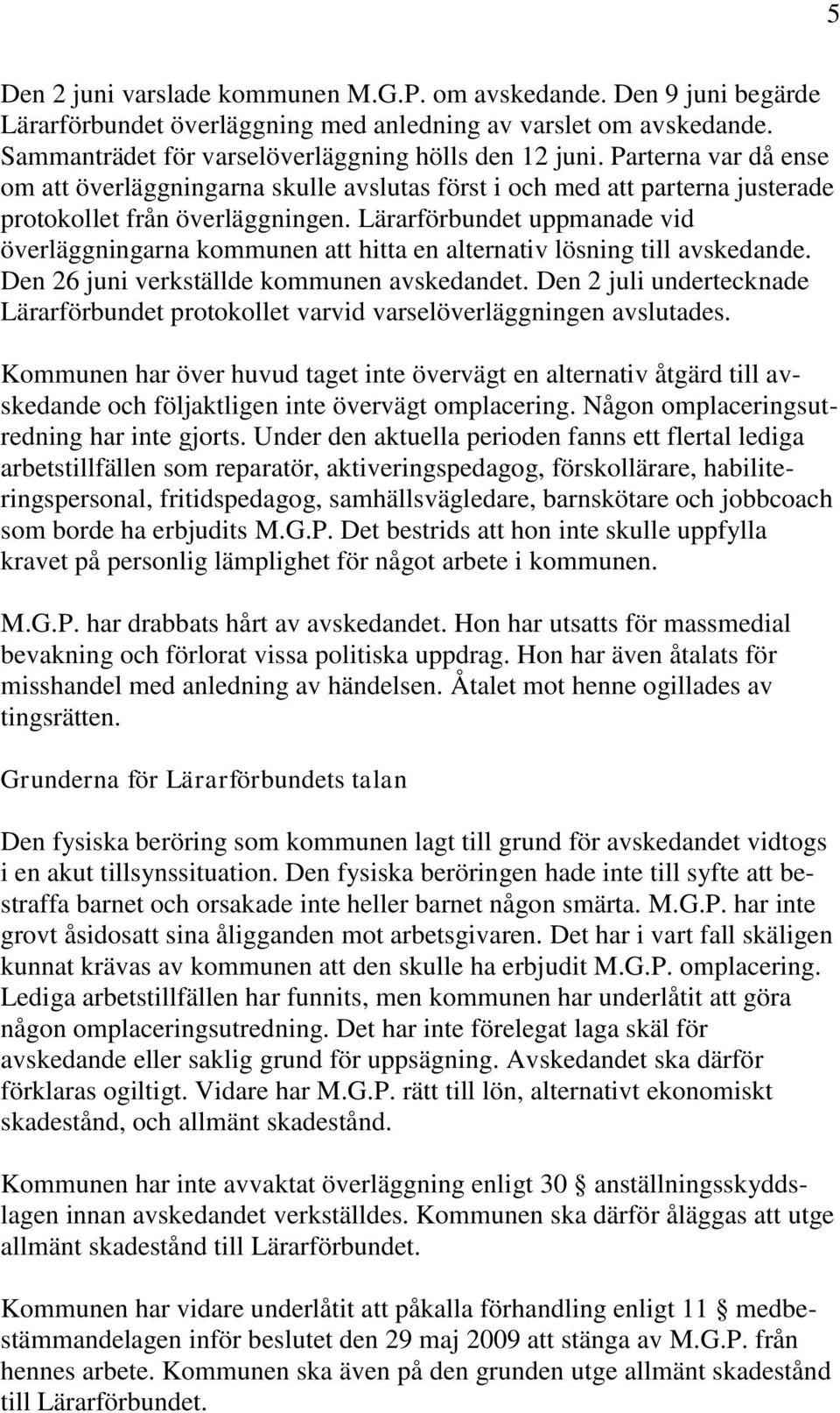 Lärarförbundet uppmanade vid överläggningarna kommunen att hitta en alternativ lösning till avskedande. Den 26 juni verkställde kommunen avskedandet.