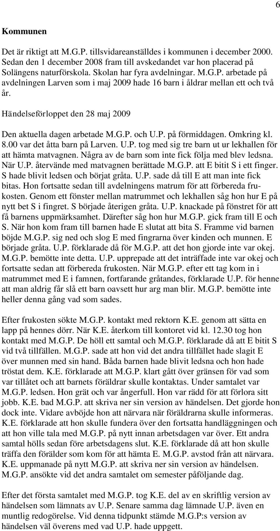 P. på förmiddagen. Omkring kl. 8.00 var det åtta barn på Larven. U.P. tog med sig tre barn ut ur lekhallen för att hämta matvagnen. Några av de barn som inte fick följa med blev ledsna. När U.P. återvände med matvagnen berättade M.