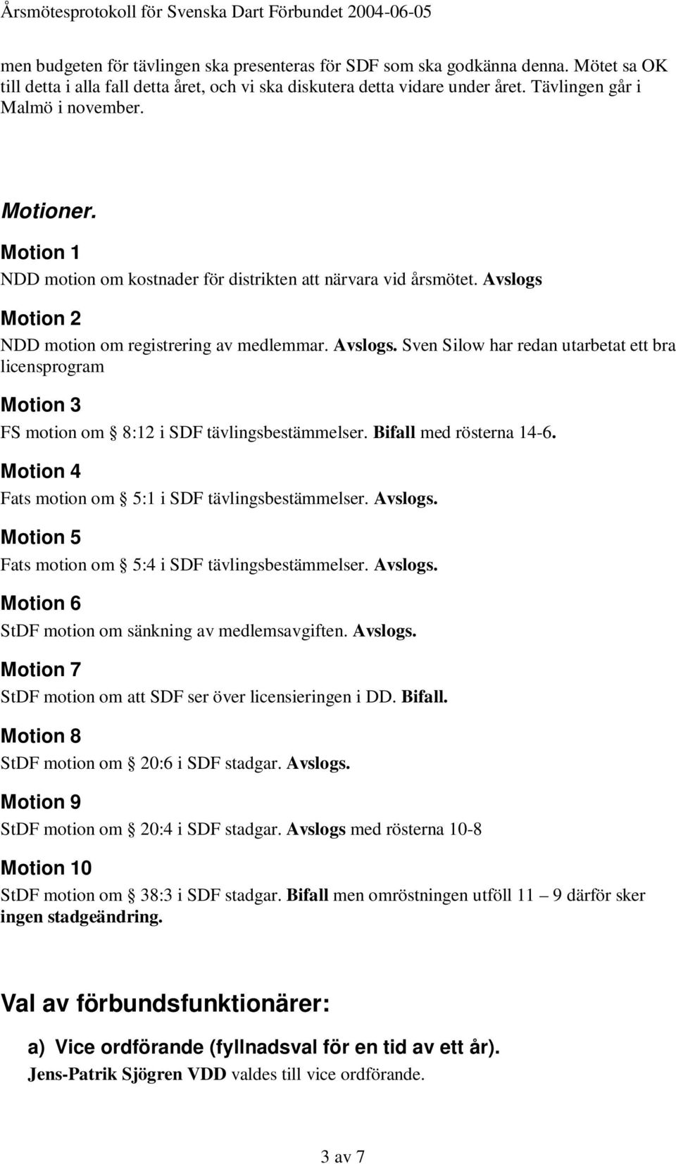 Motion 2 NDD motion om registrering av medlemmar. Avslogs. Sven Silow har redan utarbetat ett bra licensprogram Motion 3 FS motion om 8:12 i SDF tävlingsbestämmelser. Bifall med rösterna 14-6.