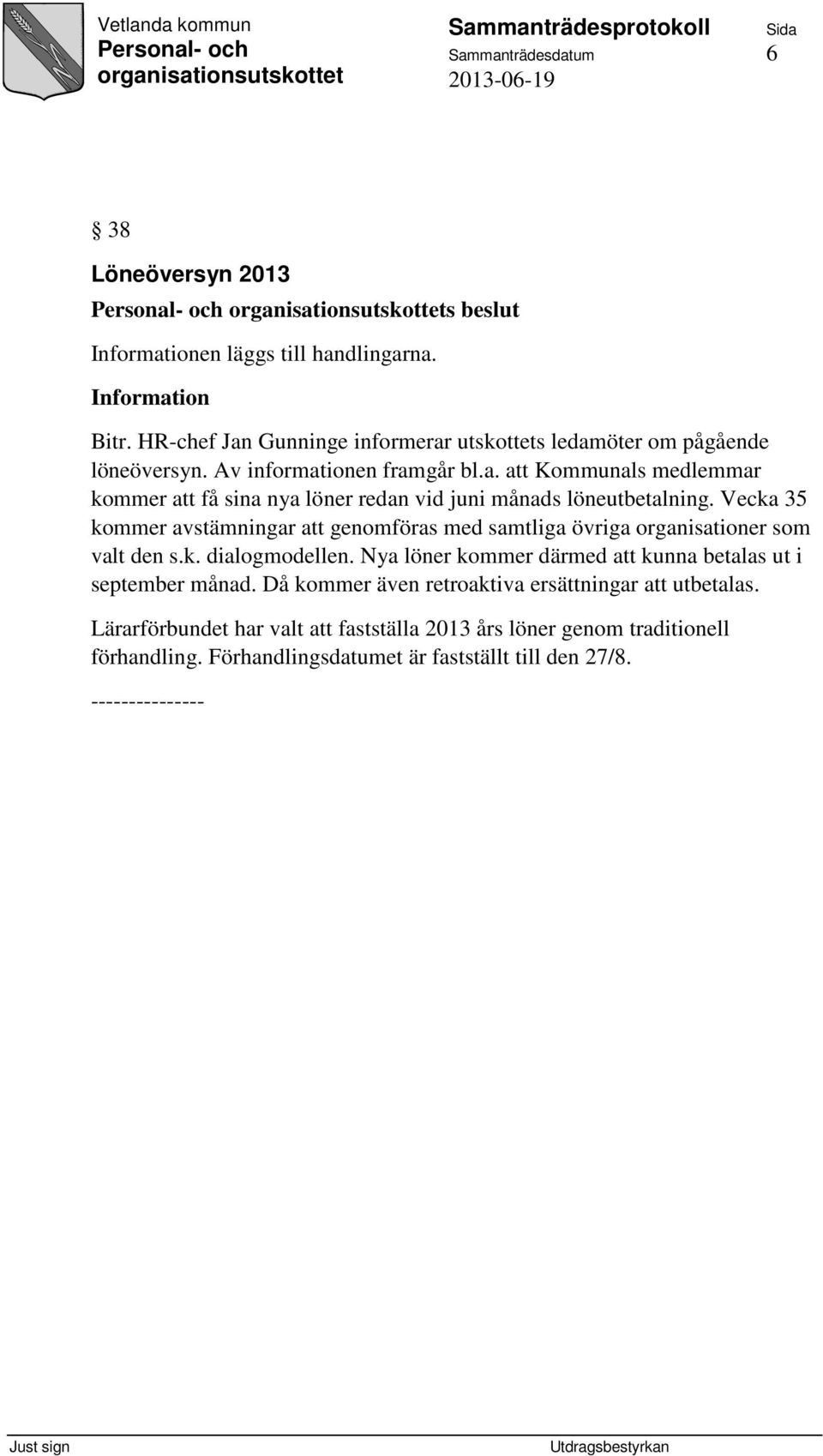 Vecka 35 kommer avstämningar att genomföras med samtliga övriga organisationer som valt den s.k. dialogmodellen.