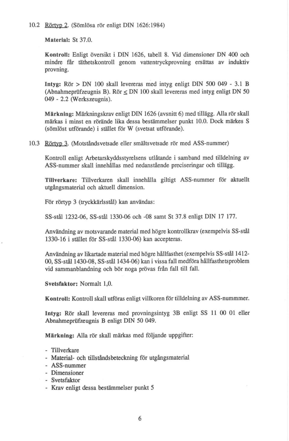 1 B (Abnahmepriifzeugnis B). Rör <, DN 100 skall levereras med intyg enligt DN 50 049-2.2 (Werkszeugnis). Märkning: Märkningskrav enligt DIN 1626 (avsnitt 6) med tillägg.