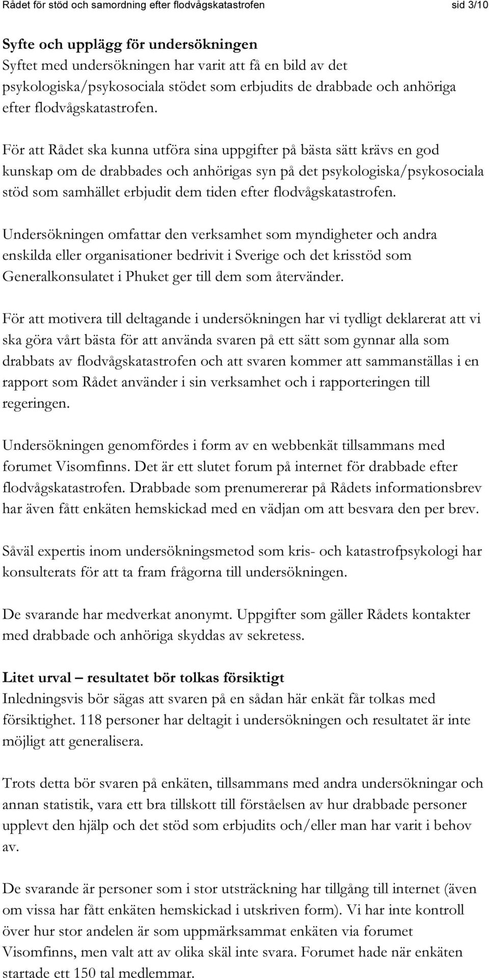 För att Rådet ska kunna utföra sina uppgifter på bästa sätt krävs en god kunskap om de drabbades och anhörigas syn på det psykologiska/psykosociala stöd som samhället erbjudit dem tiden efter