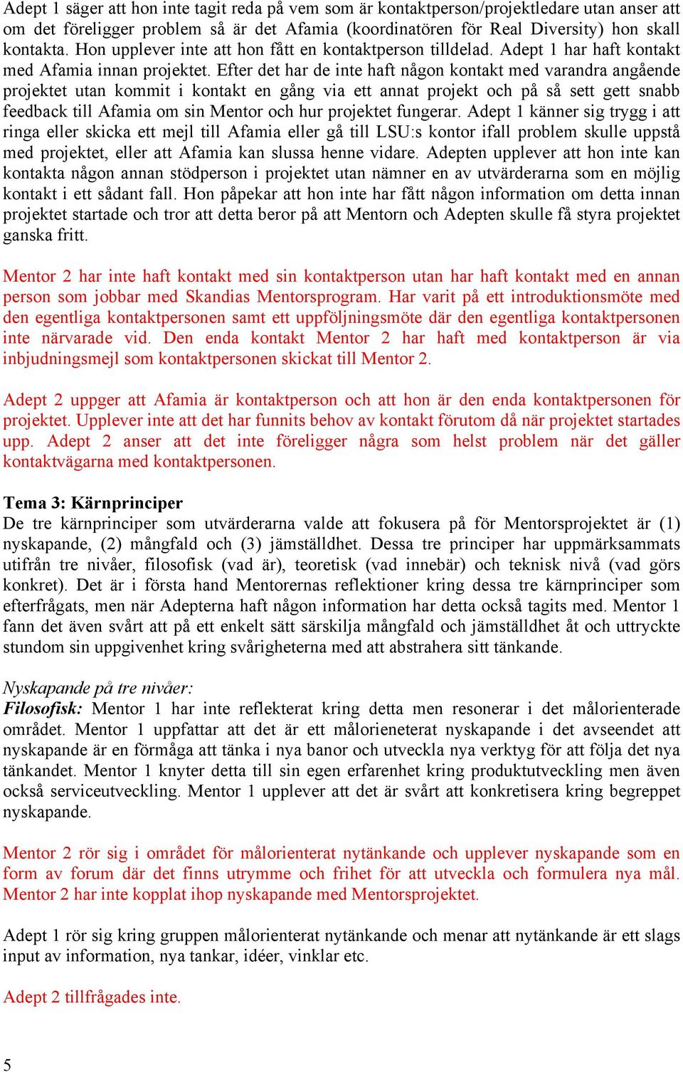 Efter det har de inte haft någon kontakt med varandra angående projektet utan kommit i kontakt en gång via ett annat projekt och på så sett gett snabb feedback till Afamia om sin Mentor och hur