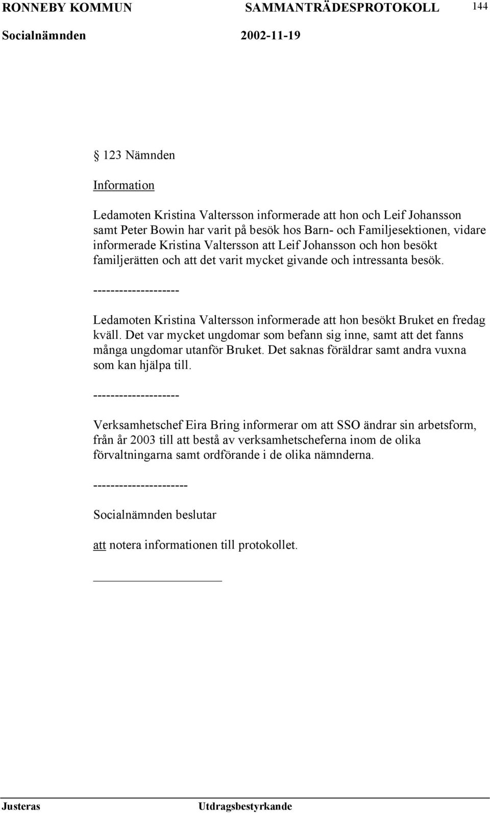 -------------------- Ledamoten Kristina Valtersson informerade att hon besökt Bruket en fredag kväll. Det var mycket ungdomar som befann sig inne, samt att det fanns många ungdomar utanför Bruket.