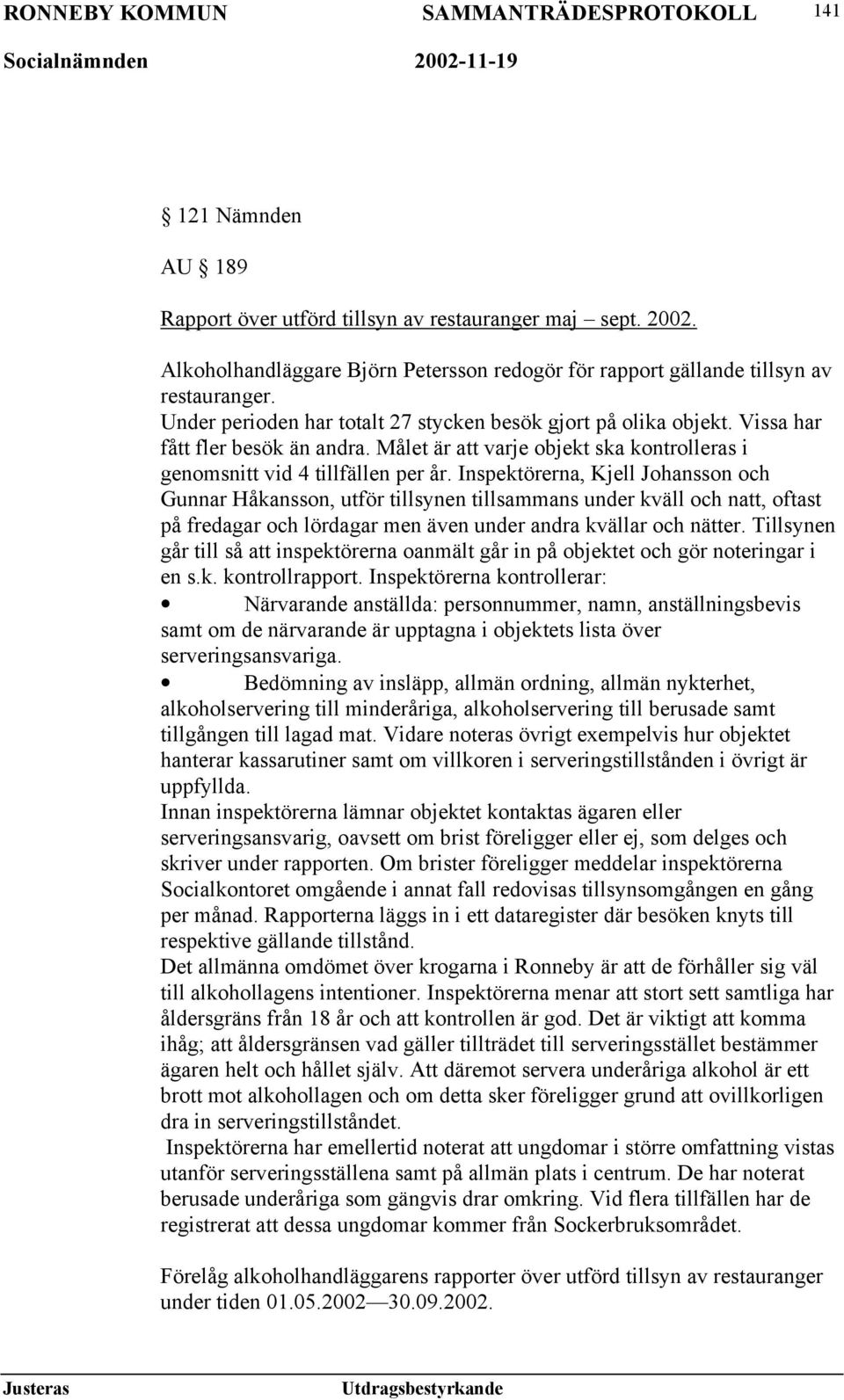 Inspektörerna, Kjell Johansson och Gunnar Håkansson, utför tillsynen tillsammans under kväll och natt, oftast på fredagar och lördagar men även under andra kvällar och nätter.