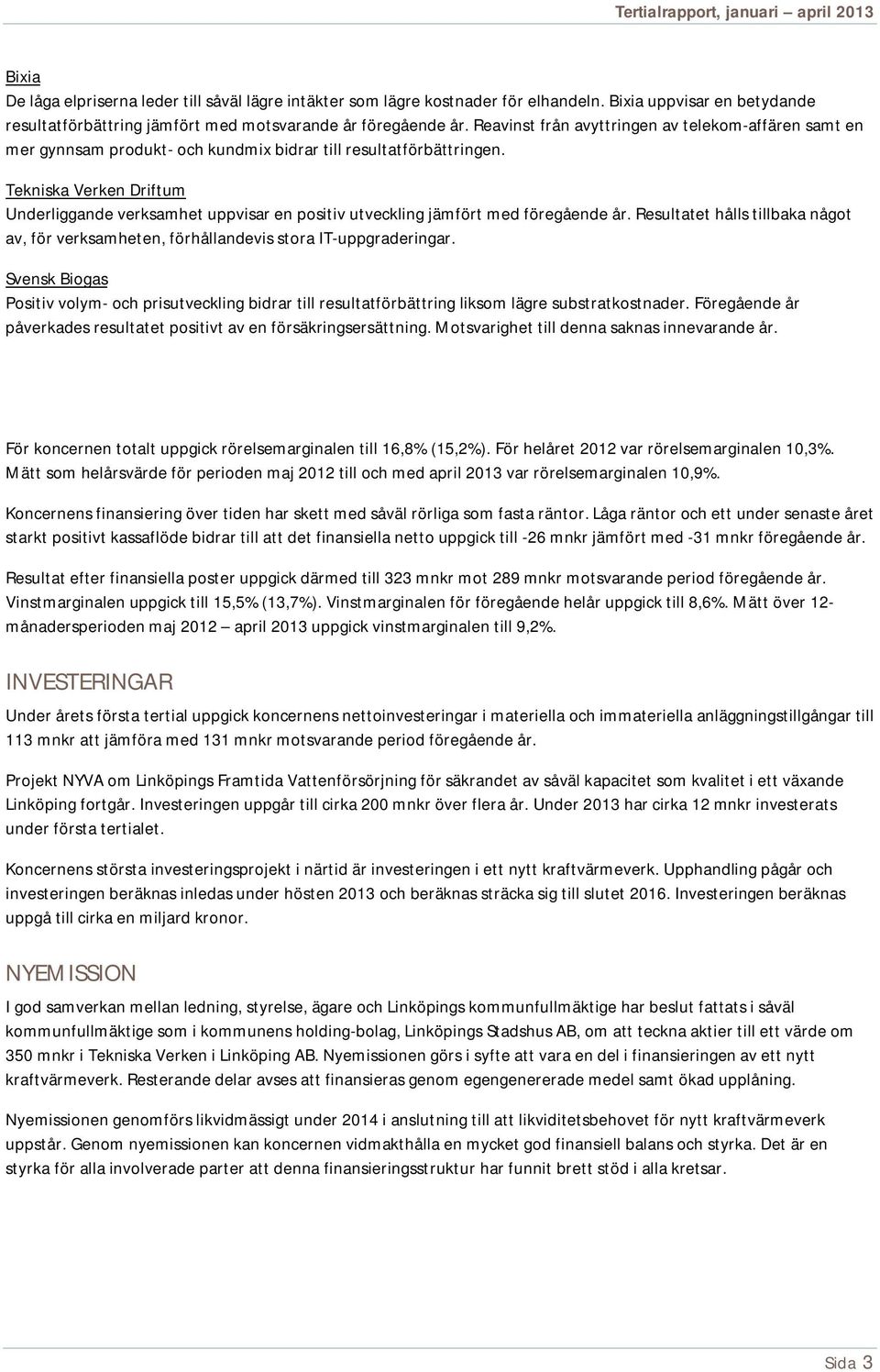 Tekniska Verken Driftum Underliggande verksamhet uppvisar en positiv utveckling jämfört med föregående år. Resultatet hålls tillbaka något av, för verksamheten, förhållandevis stora IT-uppgraderingar.